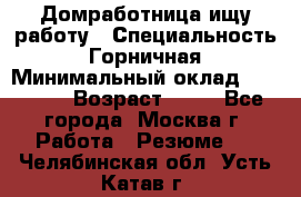 Домработница ищу работу › Специальность ­ Горничная › Минимальный оклад ­ 45 000 › Возраст ­ 45 - Все города, Москва г. Работа » Резюме   . Челябинская обл.,Усть-Катав г.